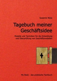 Susanne Wyss - Tagebuch meiner Geschäftsidee - Modelle und Werkzeuge für die Entwicklung Ihres Geschäftsmodells.