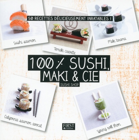 100% sushi, maki & Cie. 50 recettes délicieusement inratables !