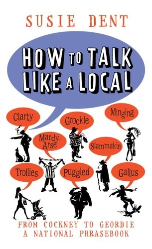 Susie Dent - How to Talk Like a Local - From Cockney to Geordie, a National Phrasebook.