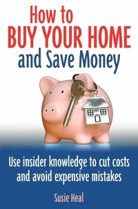 Susie Heal - How To Buy Your Home and Save Money - Use insider knowledge to cut costs and avoid expensive mistakes.