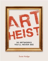 Susie Hodge - Art Heist  50 Stolen Artworks You Will Never see /anglais.