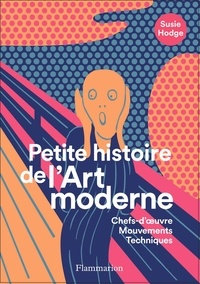 Susie Hodge - Petite histoire de l'art moderne et contemporain - Chefs-d'oeuvre, mouvements, techniques.
