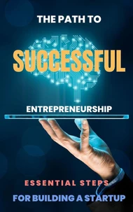 The Path to Successful Entrepreneurship: Essential Steps for Building a Startup