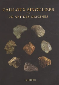 Cailloux singuliers ou un art des origines