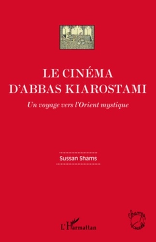 Sussan Shams - Le cinéma d'Abbas Kiarostami - Un voyage vers l'Orient mystique.