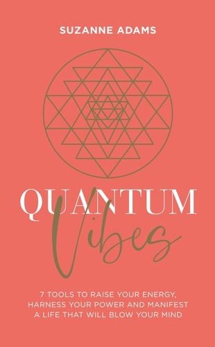 Quantum Vibes. 7 Tools to Raise Your Energy, Harness Your Power and Manifest a Life that Will Blow Your Mind