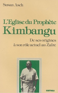Suzanne Asch - L'Eglise du Prophète Kimbangu - De ses origines à son rôle actuel au Zaïre (1921-1981).