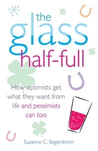 Suzanne C. Segerstrom - The Glass Half Full - How Optimists Get What They Want From Life - and Pessimists Can Too.
