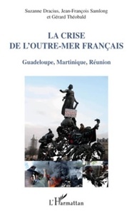 Suzanne Dracius et Jean-François Samlong - La crise de l'outre-mer français - Guadeloupe, Martinique, Réunion.