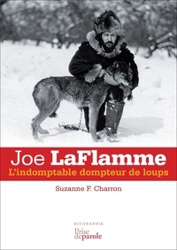 Suzanne-f. Charron - Joe LaFlamme: L'indomptable dompteur de loups.