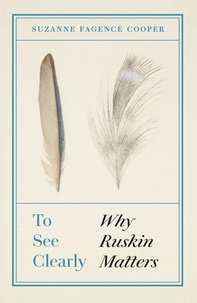 Suzanne Fagence Cooper - To See Clearly - Why Ruskin Matters.