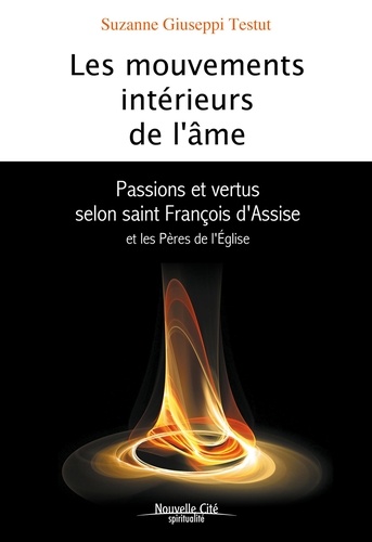 Suzanne Giuseppi Testut - Les mouvements intérieurs de l'âme - Passions et vertus selon saint François d'Assise et les Pères de l'Eglise.