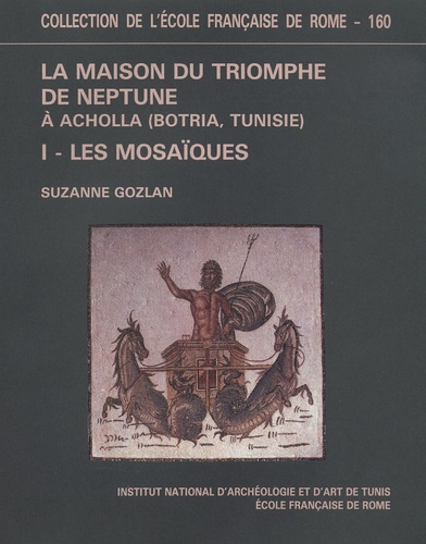 Suzanne Gozlan et Ariane Bourgeois - La maison du triomphe de Neptune à Acholla (Botria-Tunisie) - Tome 1 : Les mosaïques.
