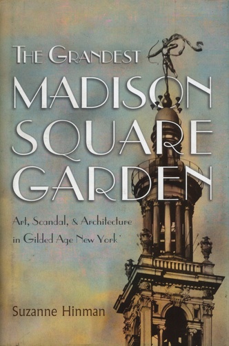 The Grandest Madison Square Garden. Art, Scandal, and Architecture in Gilded Age New York