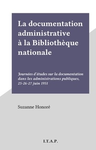Suzanne Honoré - La documentation administrative à la Bibliothèque nationale - Journées d'études sur la documentation dans les administrations publiques, 25-26-27 juin 1951.