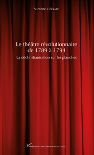 Suzanne J. Bérard - Le théâtre révolutionnaire de 1789 à 1794 - La déchristianisation sur les planches.