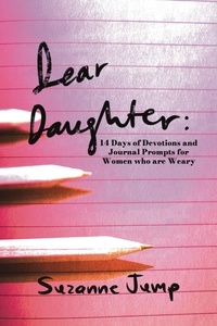 Suzanne Jump - Dear Daughter: 14 Days of Devotions and Journal Prompts for Women Who are Weary.