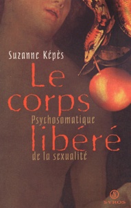 Suzanne Képès - Le Corps Libere. Psychosomatique De La Sexualite.
