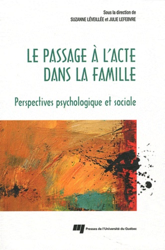 Suzanne Léveillée et Julie Lefebvre - Le passage à l'acte dans la famille - Perspectives psychologique et sociale.