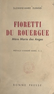 Suzanne-Marie Durand et André Marc - Fioretti du Rouergue : Mère Marie des Anges, 1862-1927.