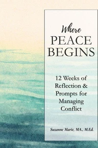 Where Peace Begins: 12 Weeks of Reflections &amp; Prompts for Managing Conflict