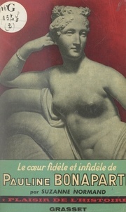Suzanne Normand et Bernard Grasset - Le cœur fidèle et infidèle de Pauline Bonaparte, princesse Borghèse.