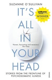 Suzanne O'Sullivan - It's All in Your Head - Stories from the Frontline of Psychosomatic Illness.