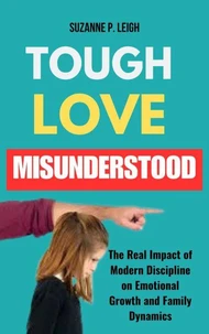 Tough Love Misunderstood: The Real Impact of Modern Discipline on Emotional Growth and Family Dynamics