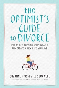 Suzanne Riss et Jill Sockwell - The Optimist's Guide to Divorce - How to Get Through Your Breakup and Create a New Life You Love.