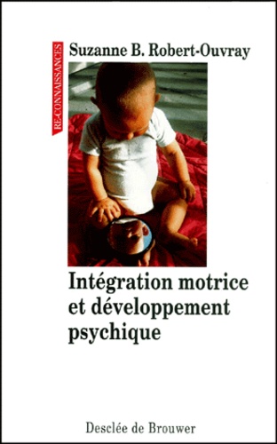Suzanne Robert-Ouvray - Integration Motrice Et Developpement Psychique. Une Theorie De La Psychomotricite, 2eme Edition.