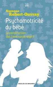 Suzanne Robert-Ouvray - Psychomotricité du bébé - La construction des liens corps-esprit.