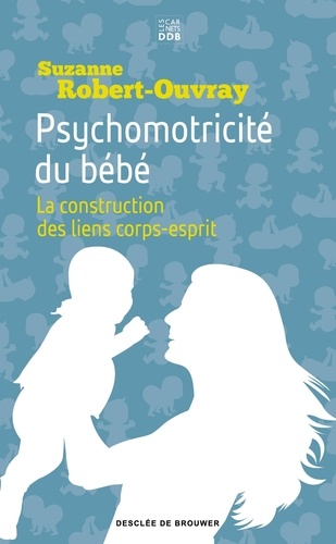 Psychomotricité du bébé. La construction des liens corps-esprit