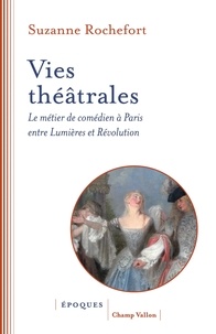Suzanne Rochefort - Vies théâtrales - Le métier de comédien à Paris entre Lumières et Révolution.