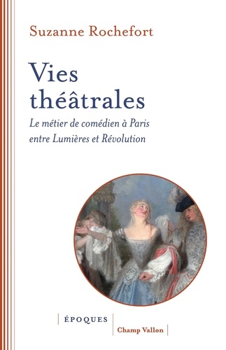 Vies théâtrales. Le métier de comédien à Paris entre Lumières et Révolution