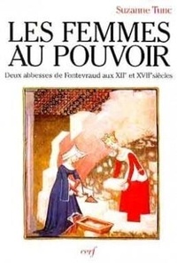 Suzanne Tunc - Les femmes au pouvoir - Deux abbesses de Fontevraud aux XIIe et XVIIe siècles.