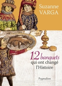 Suzanne Varga - 12 banquets qui ont changé l'histoire.