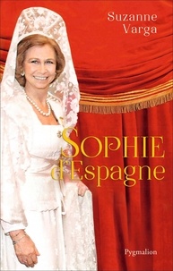 Suzanne Varga - Sophie d'Espagne - Une grande reine d'aujourd'hui.
