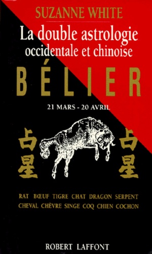 Suzanne White - Belier. 21 Mars-20 Avril, La Double Astrologie Occidentale Et Chinoise.