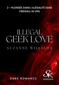 Suzanne Williams - Illegal Geek love 2 : Illegal Geek love 2 - Plongée dans l'illégalité sans Firewall ni VPN.