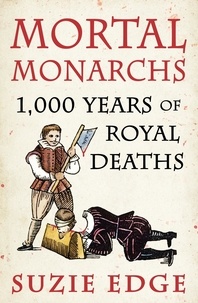 Suzie Edge - Mortal Monarchs - 1000 Years of Royal Deaths.