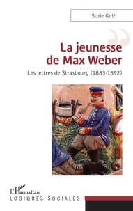 Suzie Guth - La jeunesse de Max Weber - Les lettres de Strasbourg (1883-1892).
