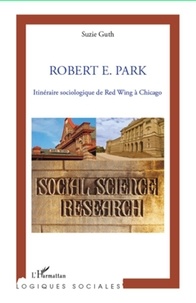 Suzie Guth - Robert E. Park - Itinéraire sociologique de Red Wing à Chicago.