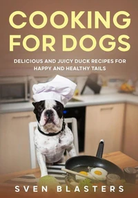Cooking for Dogs, Delicious and Juicy Duck Recipes for Happy and Healthy Tails