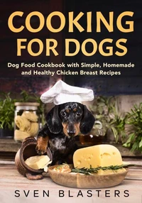 Cooking for Dogs, Dog Food Cookbook with Simple, Homemade and Healthy Chicken Breast Recipes
