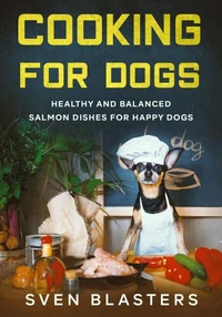 Cooking for Dogs, Healthy and Balanced Salmon Dishes for Happy Dogs