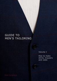 Sven Jungclaus - Guide to men's tailoring, Volume I - How to make shirts, trousers and vests.
