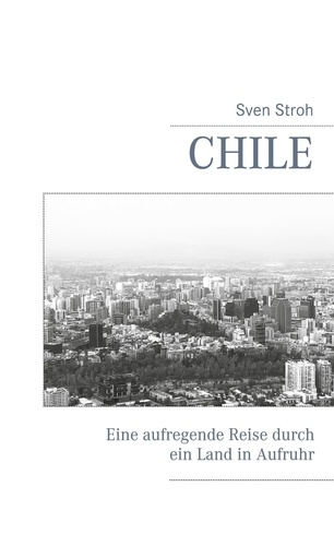 Chile. Eine aufregende Reise durch ein Land in Aufruhr