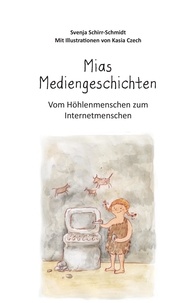 Svenja Schirr-Schmidt - Mias Mediengeschichten - Vom Höhlenmenschen zum Internetmenschen.