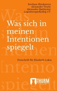 Svetlana Shtukareva et Verein LogotherapieKolleg - Was sich in meinen Intentionen spiegelt - Festschrift für Elisabeth Lukas.