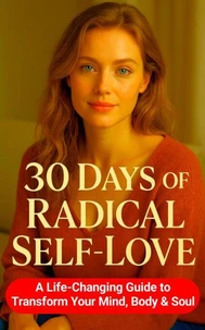 30 Days of Radical Self-Love: A Life-Changing Guide to Transform Your Mind, Body &amp; Soul